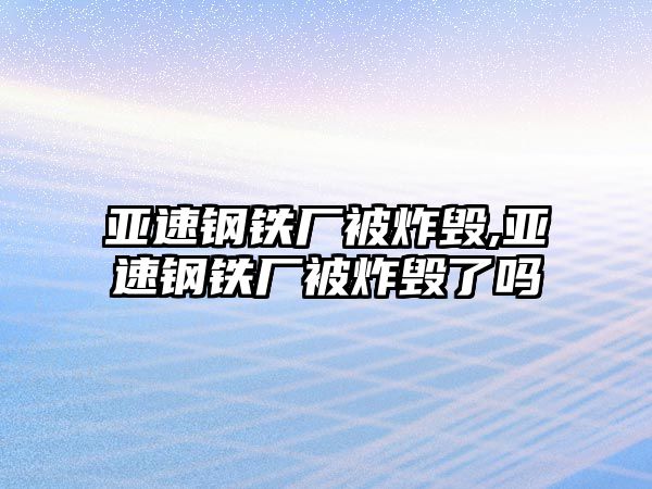 亞速鋼鐵廠被炸毀,亞速鋼鐵廠被炸毀了嗎