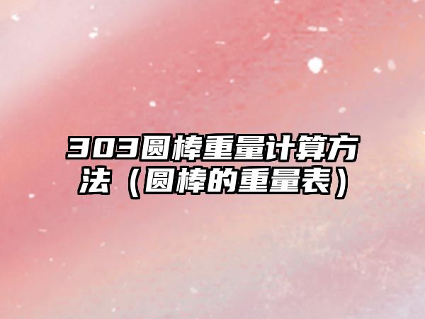 303圓棒重量計算方法（圓棒的重量表）