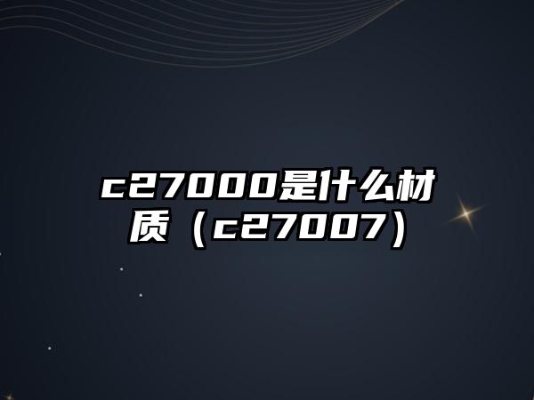 c27000是什么材質(zhì)（c27007）