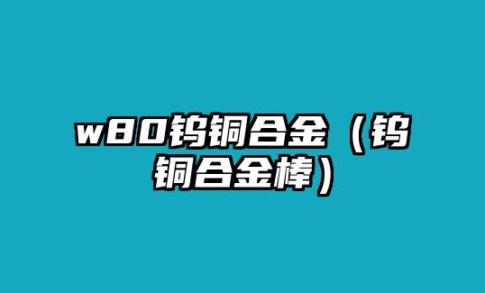 w80鎢銅合金（鎢銅合金棒）