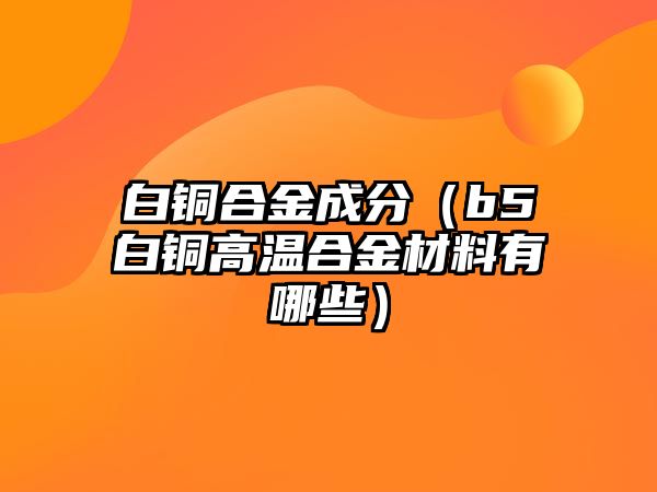 白銅合金成分（b5白銅高溫合金材料有哪些）