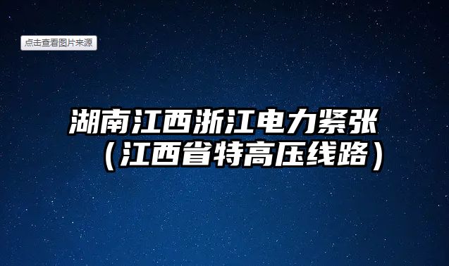 湖南江西浙江電力緊張（江西省特高壓線(xiàn)路）