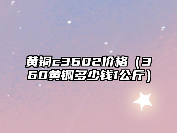 黃銅c3602價(jià)格（360黃銅多少錢1公斤）