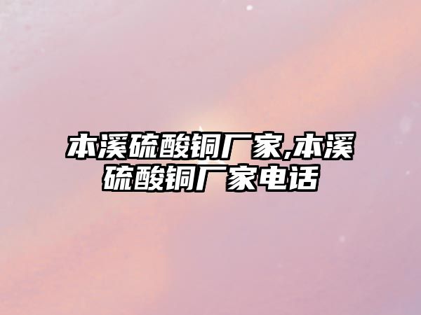 本溪硫酸銅廠家,本溪硫酸銅廠家電話