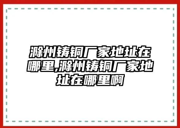 滁州鑄銅廠家地址在哪里,滁州鑄銅廠家地址在哪里啊