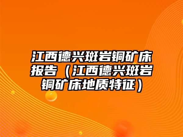 江西德興斑巖銅礦床報告（江西德興斑巖銅礦床地質(zhì)特征）