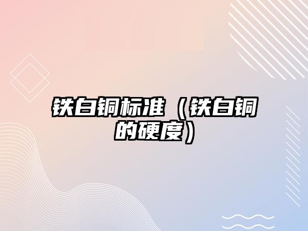 鐵白銅標準（鐵白銅的硬度）