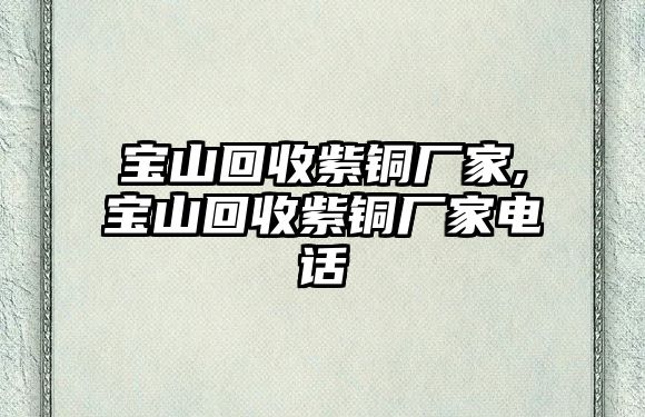 寶山回收紫銅廠家,寶山回收紫銅廠家電話