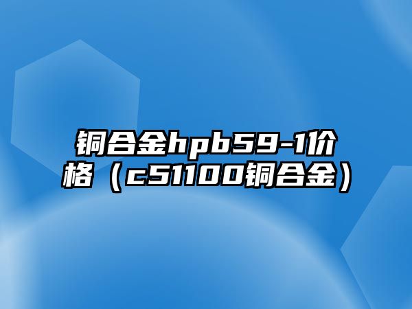 銅合金hpb59-1價格（c51100銅合金）