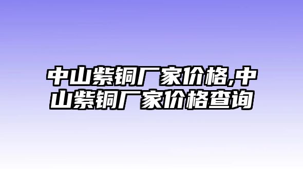 中山紫銅廠家價(jià)格,中山紫銅廠家價(jià)格查詢(xún)