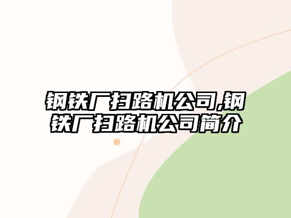 鋼鐵廠掃路機(jī)公司,鋼鐵廠掃路機(jī)公司簡介