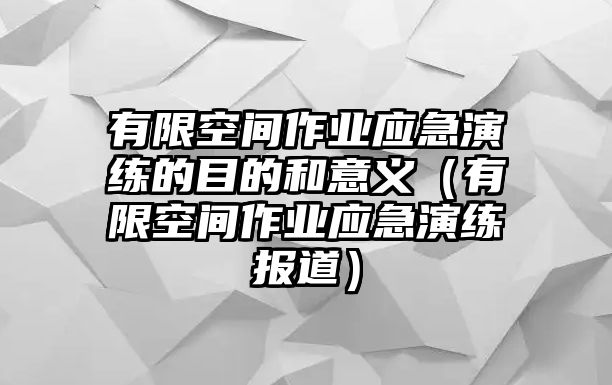 有限空間作業(yè)應急演練的目的和意義（有限空間作業(yè)應急演練報道）