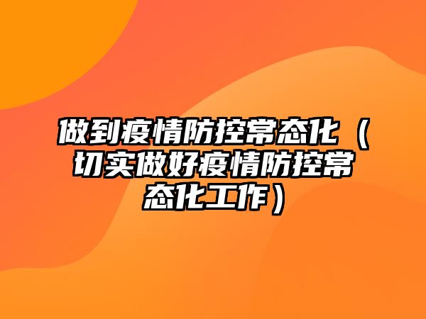 做到疫情防控常態(tài)化（切實(shí)做好疫情防控常態(tài)化工作）