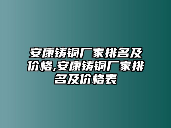 安康鑄銅廠家排名及價(jià)格,安康鑄銅廠家排名及價(jià)格表