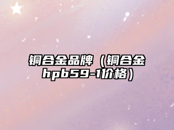 銅合金品牌（銅合金hpb59-1價格）