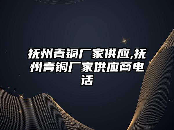 撫州青銅廠家供應(yīng),撫州青銅廠家供應(yīng)商電話