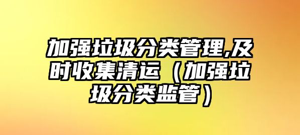 加強垃圾分類管理,及時收集清運（加強垃圾分類監(jiān)管）