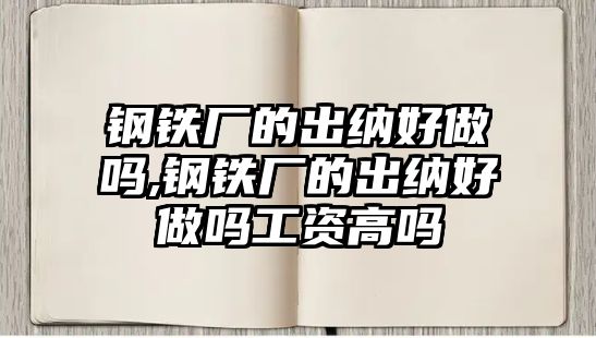 鋼鐵廠的出納好做嗎,鋼鐵廠的出納好做嗎工資高嗎