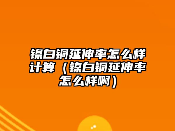 鎳白銅延伸率怎么樣計(jì)算（鎳白銅延伸率怎么樣?。? class=