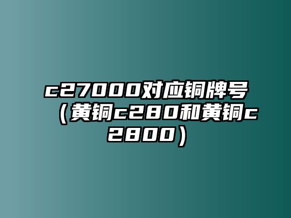 c27000對(duì)應(yīng)銅牌號(hào)（黃銅c280和黃銅c2800）