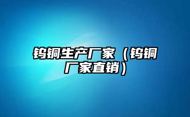 鎢銅生產(chǎn)廠家（鎢銅廠家直銷）