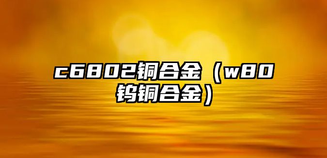 c6802銅合金（w80鎢銅合金）