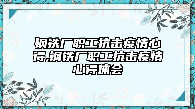 鋼鐵廠職工抗擊疫情心得,鋼鐵廠職工抗擊疫情心得體會