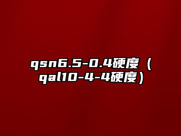 qsn6.5-0.4硬度（qal10-4-4硬度）