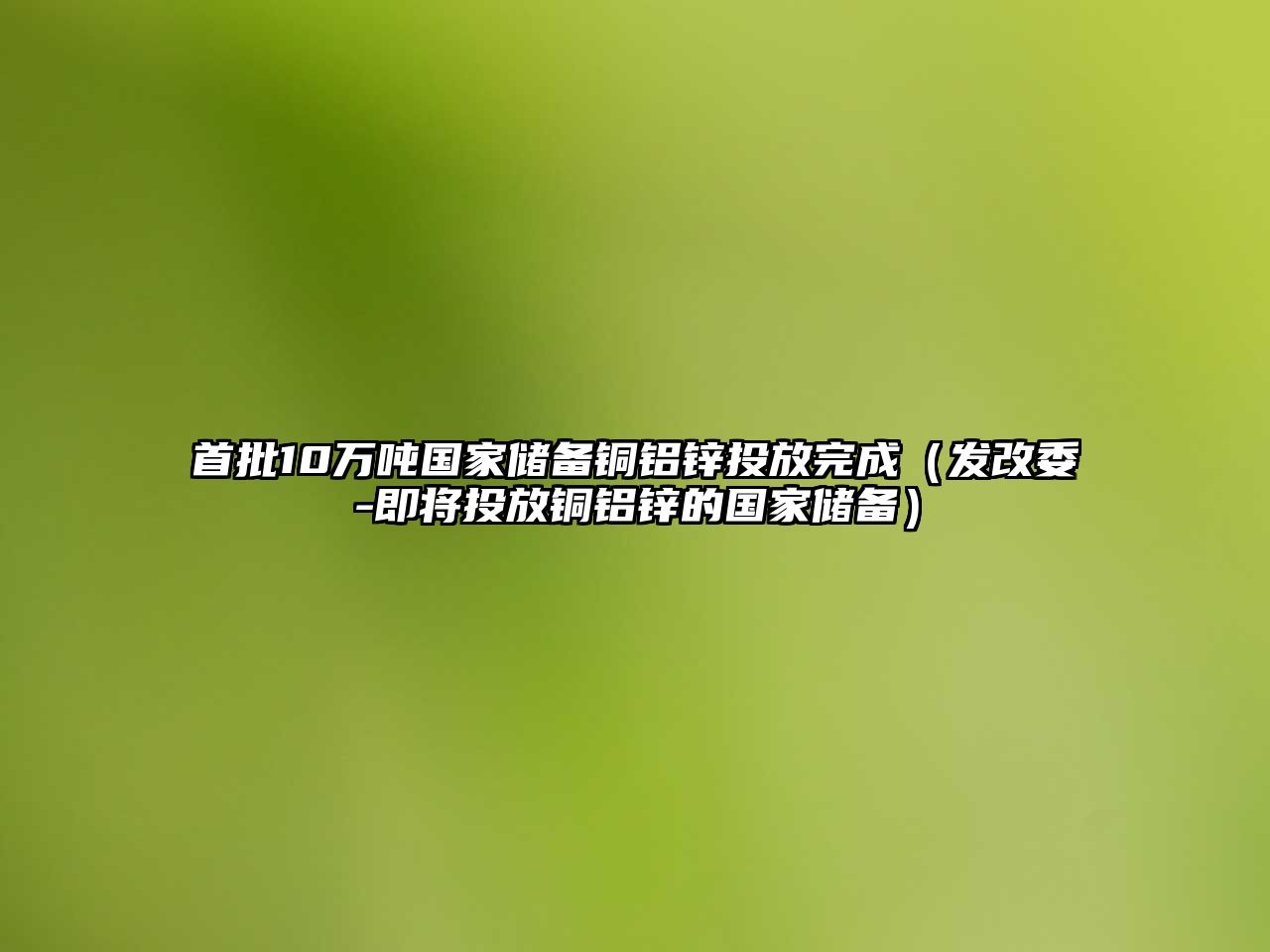 首批10萬噸國家儲備銅鋁鋅投放完成（發(fā)改委-即將投放銅鋁鋅的國家儲備）