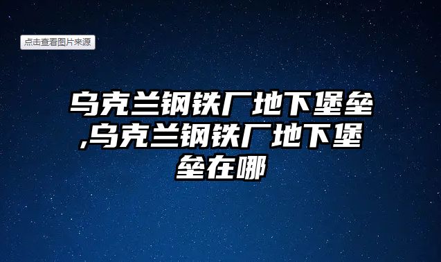 烏克蘭鋼鐵廠地下堡壘,烏克蘭鋼鐵廠地下堡壘在哪