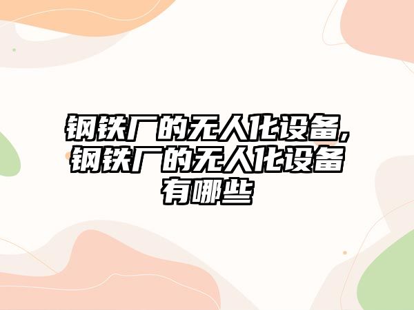 鋼鐵廠的無人化設備,鋼鐵廠的無人化設備有哪些