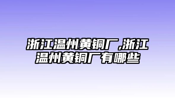 浙江溫州黃銅廠,浙江溫州黃銅廠有哪些