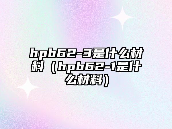 hpb62-3是什么材料（hpb62-1是什么材料）