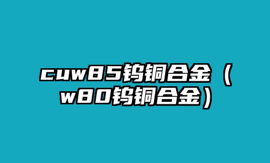 cuw85鎢銅合金（w80鎢銅合金）