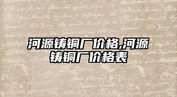 河源鑄銅廠價(jià)格,河源鑄銅廠價(jià)格表