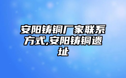 安陽鑄銅廠家聯(lián)系方式,安陽鑄銅遺址