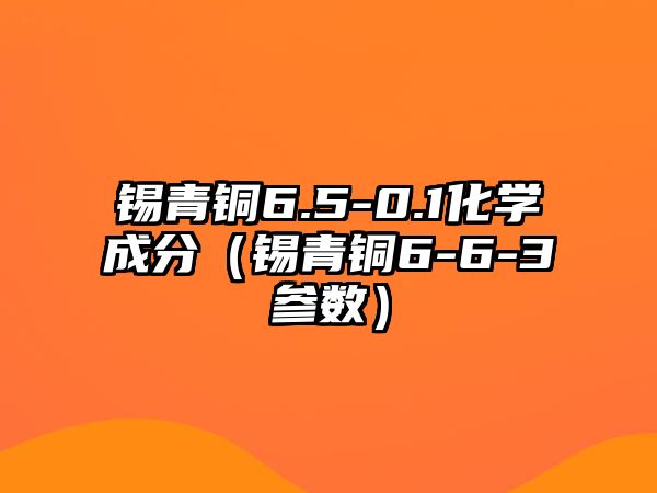 錫青銅6.5-0.1化學(xué)成分（錫青銅6-6-3參數(shù)）