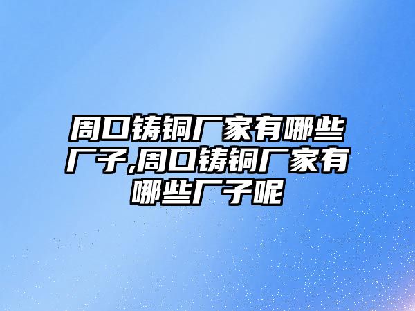 周口鑄銅廠家有哪些廠子,周口鑄銅廠家有哪些廠子呢