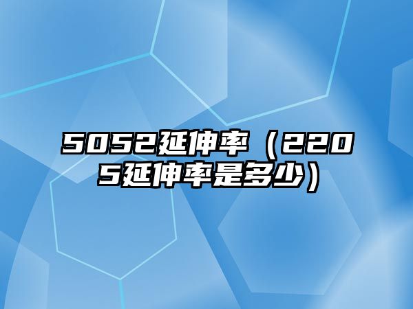 5052延伸率（2205延伸率是多少）