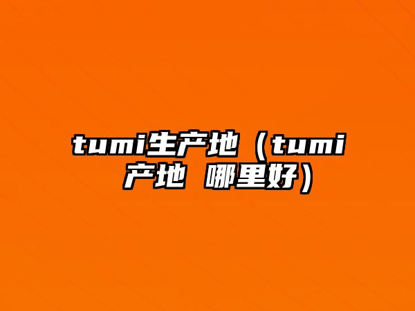 tumi生產(chǎn)地（tumi 產(chǎn)地 哪里好）