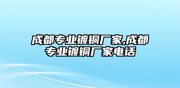 成都專業(yè)鍍銅廠家,成都專業(yè)鍍銅廠家電話