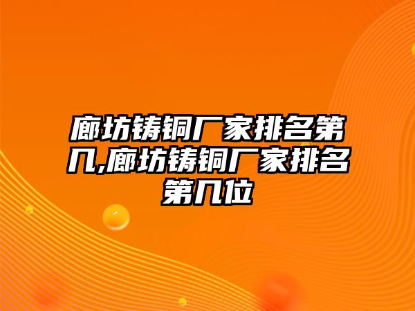 廊坊鑄銅廠家排名第幾,廊坊鑄銅廠家排名第幾位