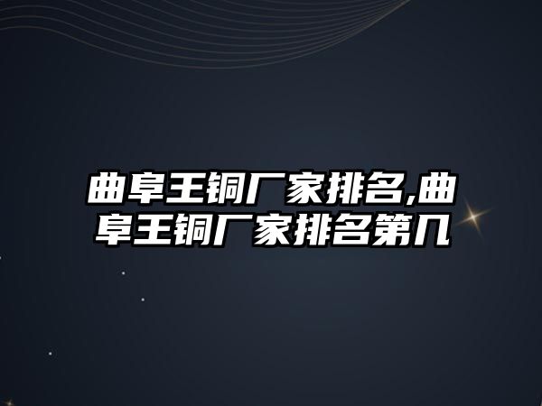 曲阜王銅廠家排名,曲阜王銅廠家排名第幾