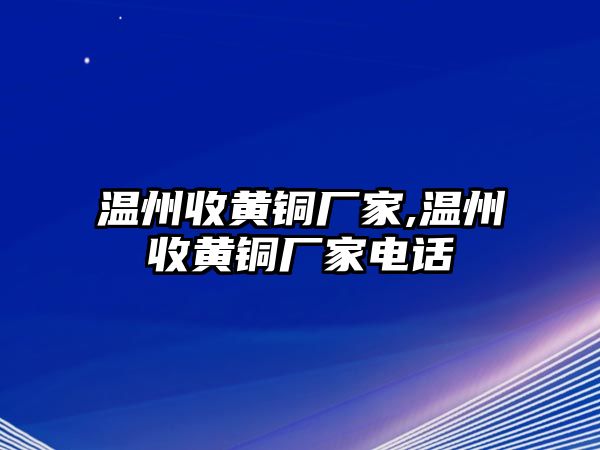 溫州收黃銅廠家,溫州收黃銅廠家電話