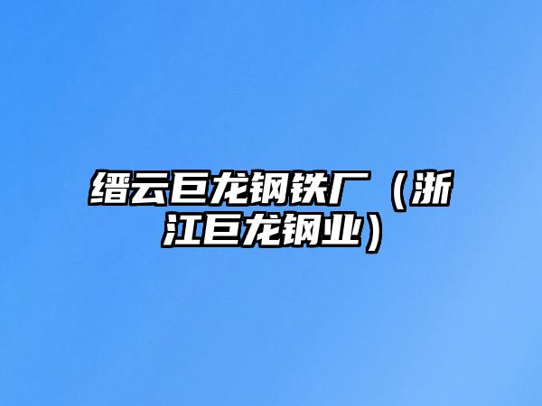 縉云巨龍鋼鐵廠（浙江巨龍鋼業(yè)）