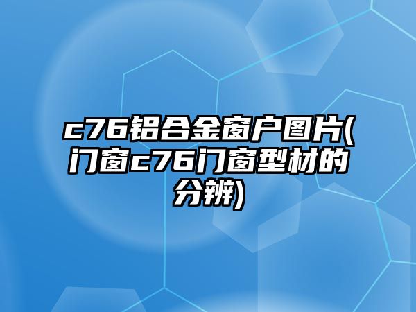 c76鋁合金窗戶圖片(門窗c76門窗型材的分辨)