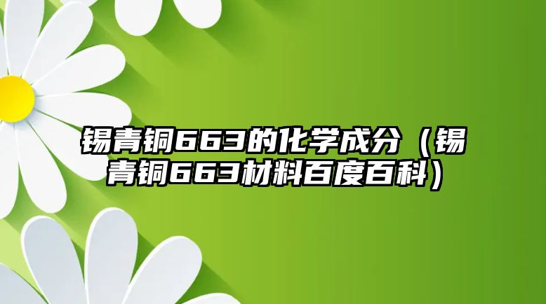 錫青銅663的化學(xué)成分（錫青銅663材料百度百科）