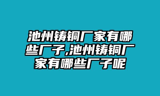 池州鑄銅廠家有哪些廠子,池州鑄銅廠家有哪些廠子呢