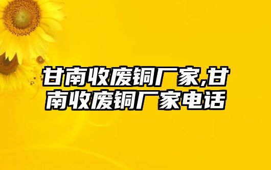 甘南收廢銅廠家,甘南收廢銅廠家電話