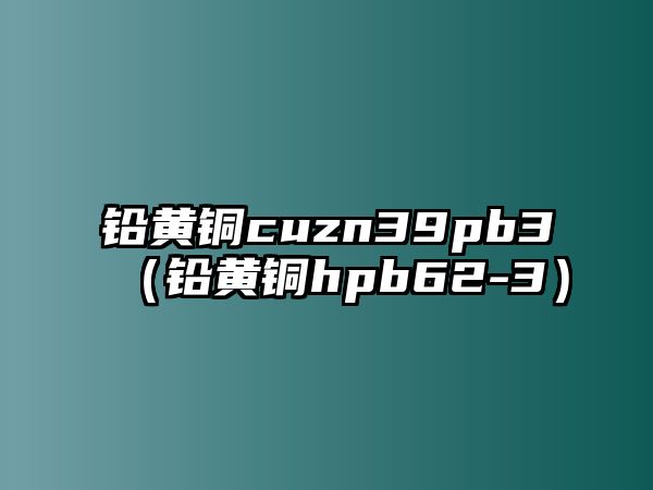 鉛黃銅cuzn39pb3（鉛黃銅hpb62-3）